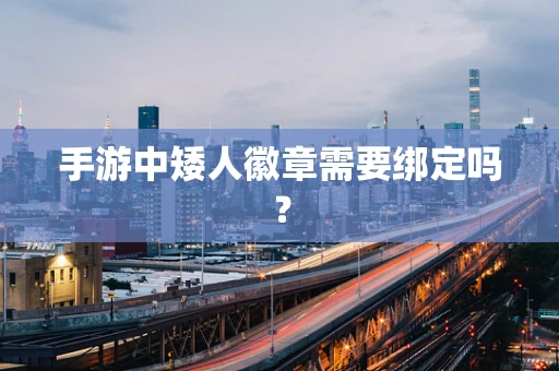 手游中矮人徽章需要绑定吗？