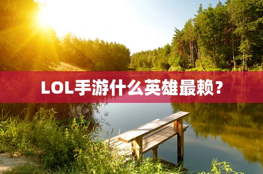 LOL手游什么英雄最赖？