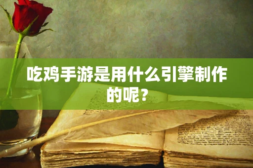 吃鸡手游是用什么引擎制作的呢？