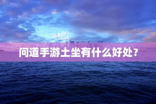 问道手游土坐有什么好处？