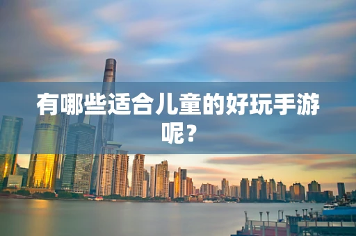 有哪些适合儿童的好玩手游呢？