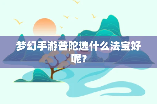 梦幻手游普陀选什么法宝好呢？
