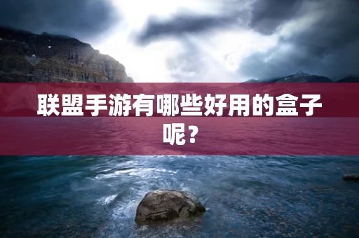 联盟手游有哪些好用的盒子呢？