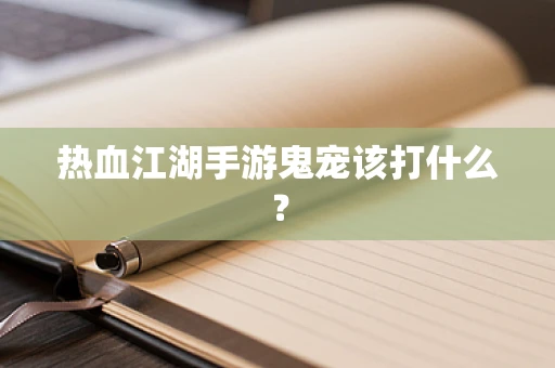 热血江湖手游鬼宠该打什么？