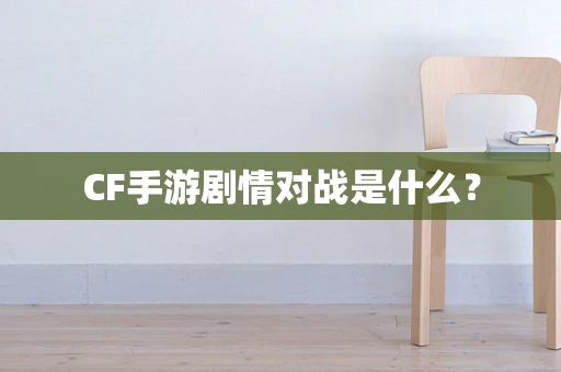 CF手游剧情对战是什么？