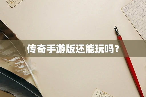 传奇手游版还能玩吗？