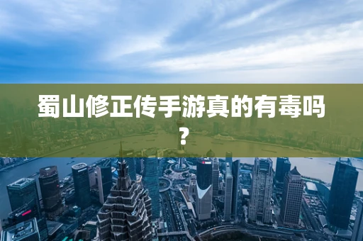 蜀山修正传手游真的有毒吗？