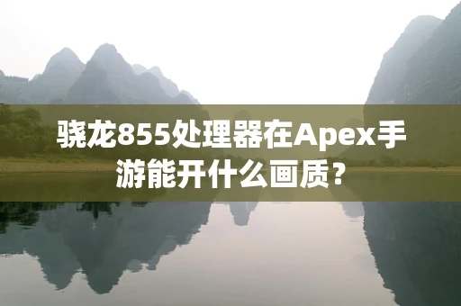 骁龙855处理器在Apex手游能开什么画质？