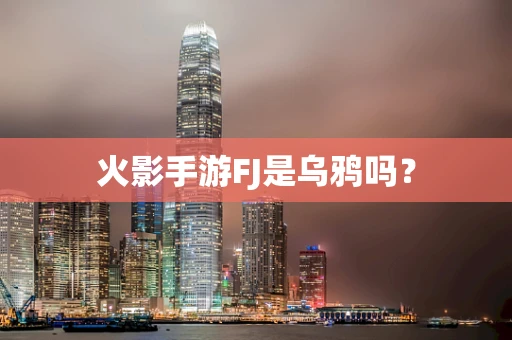 火影手游FJ是乌鸦吗？