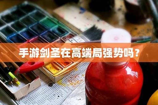 手游剑圣在高端局强势吗？