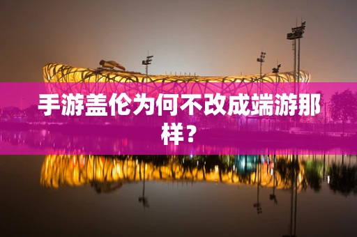 手游盖伦为何不改成端游那样？