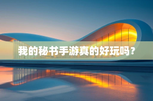 我的秘书手游真的好玩吗？