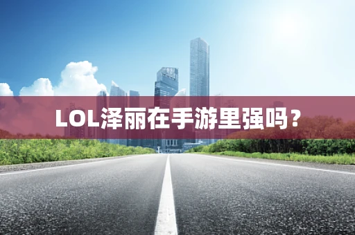 LOL泽丽在手游里强吗？