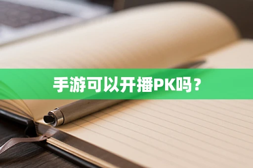手游可以开播PK吗？