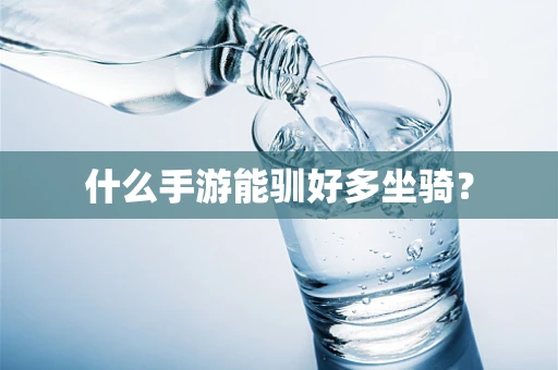 什么手游能驯好多坐骑？