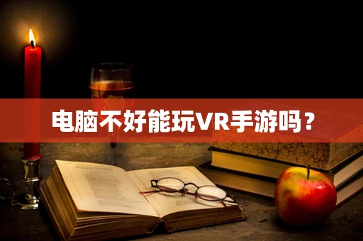 电脑不好能玩VR手游吗？