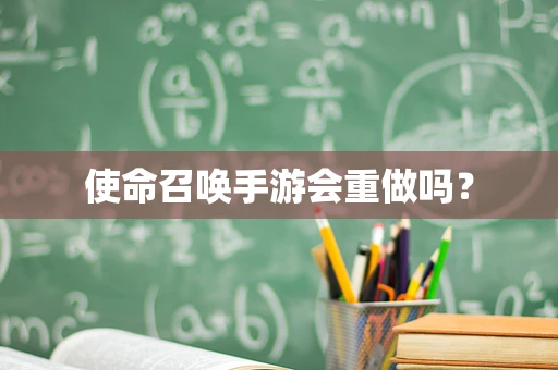 使命召唤手游会重做吗？