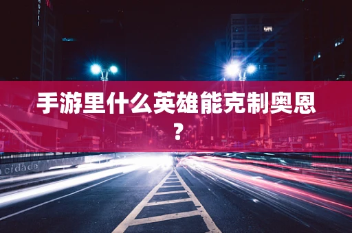 手游里什么英雄能克制奥恩？