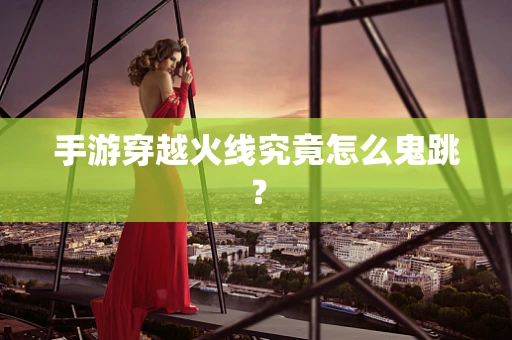 手游穿越火线究竟怎么鬼跳？