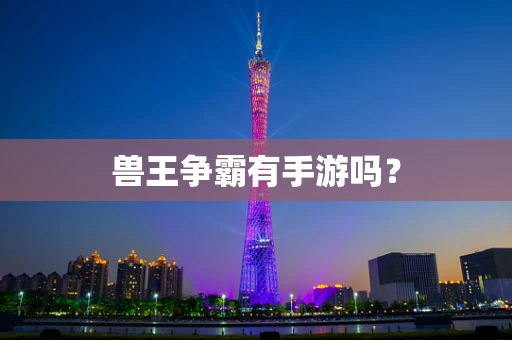 兽王争霸有手游吗？