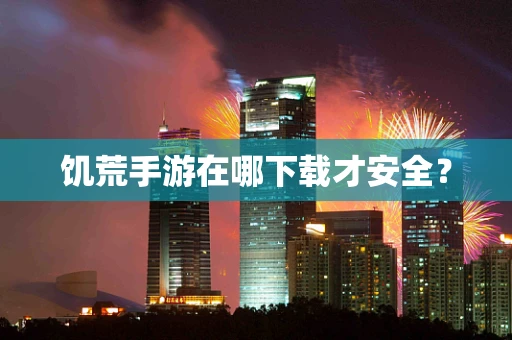 饥荒手游在哪下载才安全？