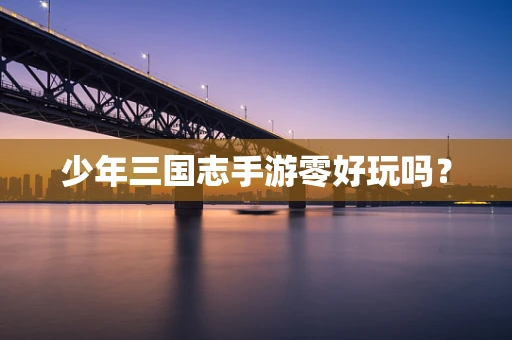 少年三国志手游零好玩吗？