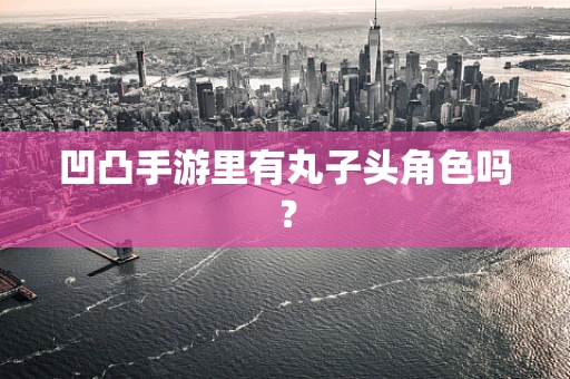凹凸手游里有丸子头角色吗？