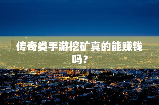 传奇类手游挖矿真的能赚钱吗？