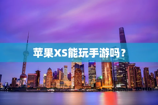 苹果XS能玩手游吗？