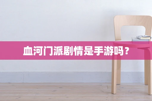 血河门派剧情是手游吗？