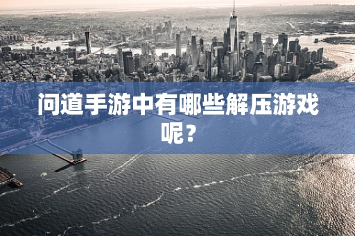 问道手游中有哪些解压游戏呢？