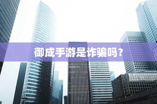 御成手游是诈骗吗？