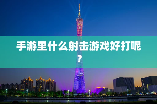 手游里什么射击游戏好打呢？