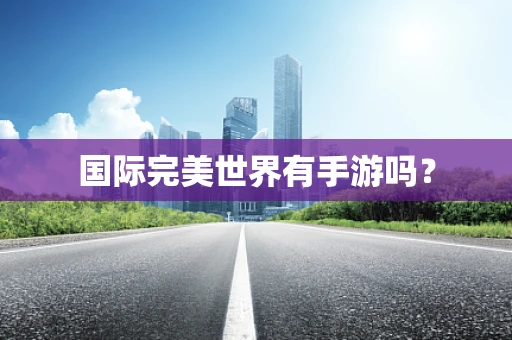 国际完美世界有手游吗？