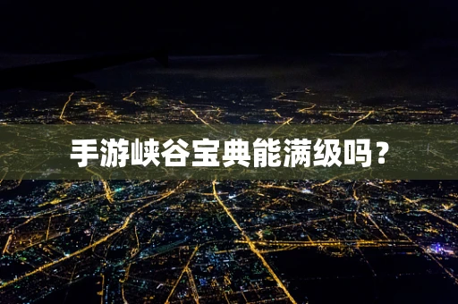 手游峡谷宝典能满级吗？