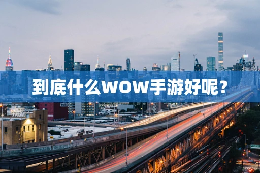 到底什么WOW手游好呢？