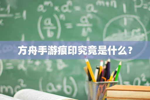 方舟手游痕印究竟是什么？