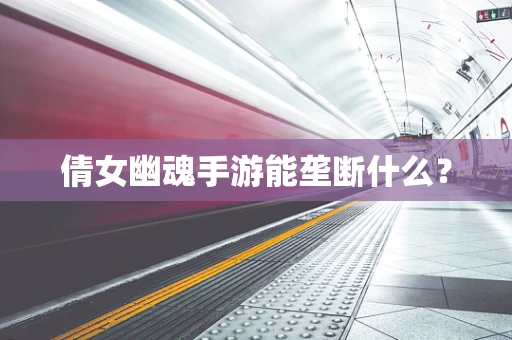 倩女幽魂手游能垄断什么？