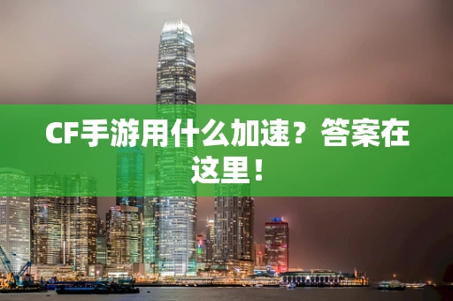 CF手游用什么加速？答案在这里！