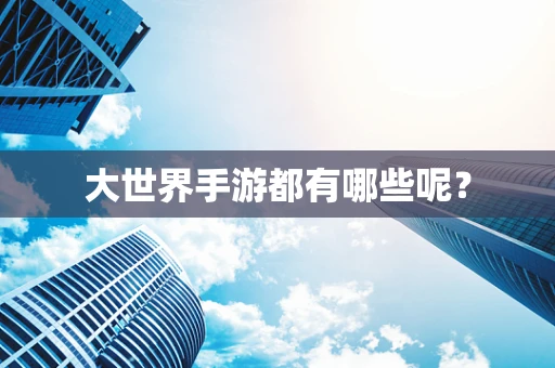 大世界手游都有哪些呢？