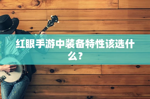 红眼手游中装备特性该选什么？