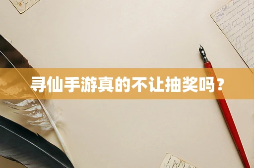 寻仙手游真的不让抽奖吗？