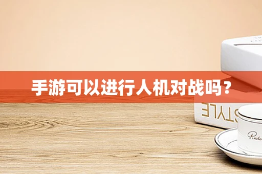 手游可以进行人机对战吗？