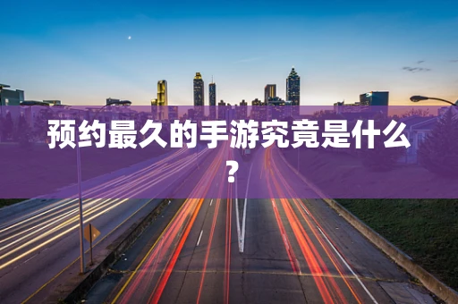 预约最久的手游究竟是什么？