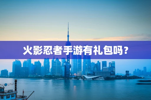 火影忍者手游有礼包吗？