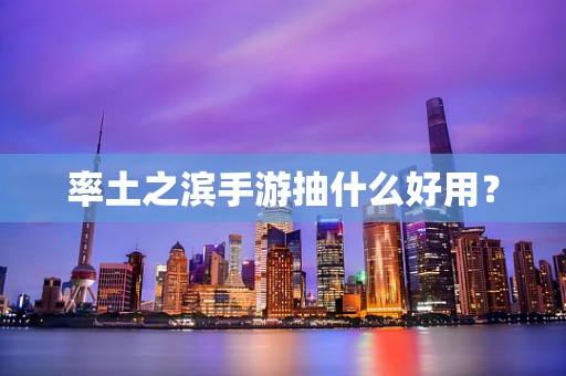 率土之滨手游抽什么好用？