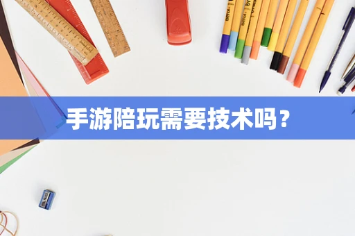 手游陪玩需要技术吗？