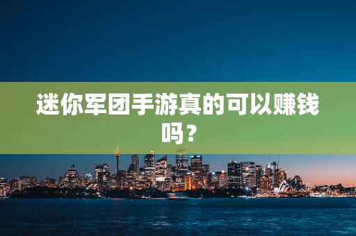 迷你军团手游真的可以赚钱吗？