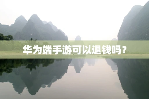 华为端手游可以退钱吗？