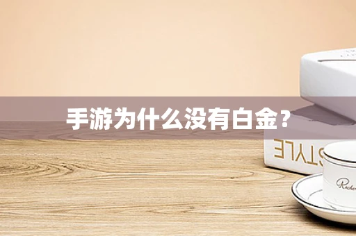 手游为什么没有白金？